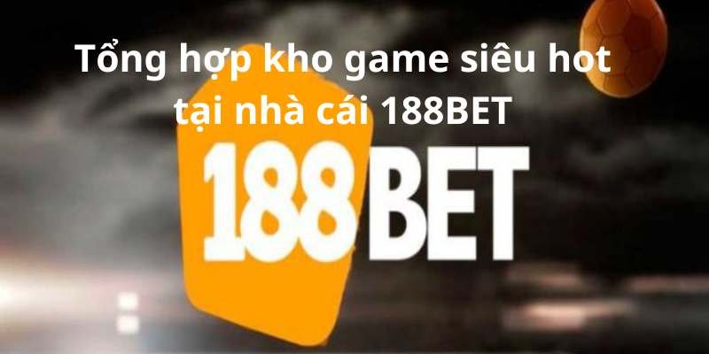 Tổng hợp kho game siêu hot tại nhà cái 188BET