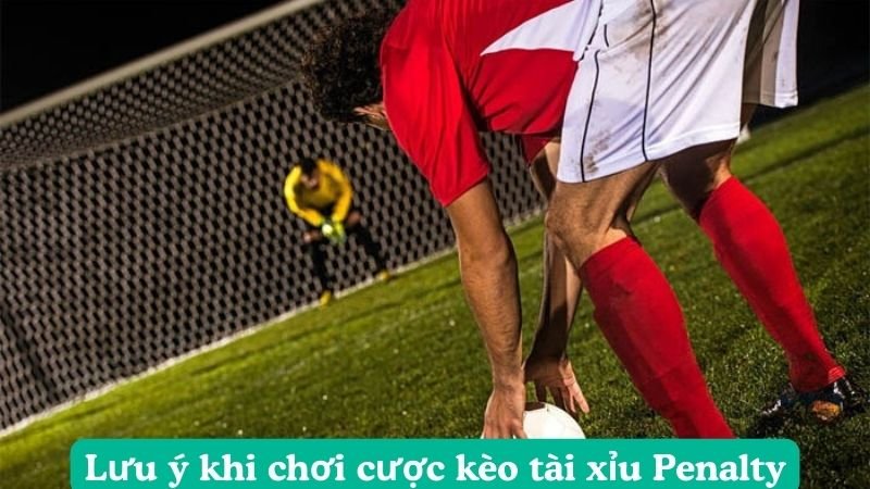 Lưu ý khi chơi cược kèo tài xỉu Penalty