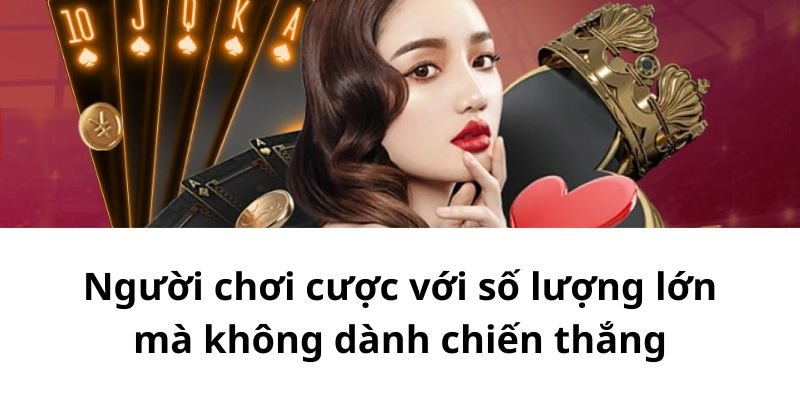 Người chơi cược với số lượng lớn mà không dành chiến thắng