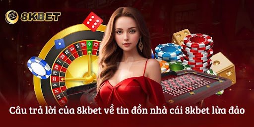 Câu trả lời của 8kbet về tin đồn nhà cái 8kbet lừa đảo