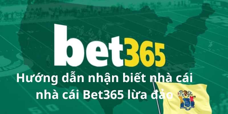 Hướng dẫn nhận biết nhà cái nhà cái Bet365 lừa đảo