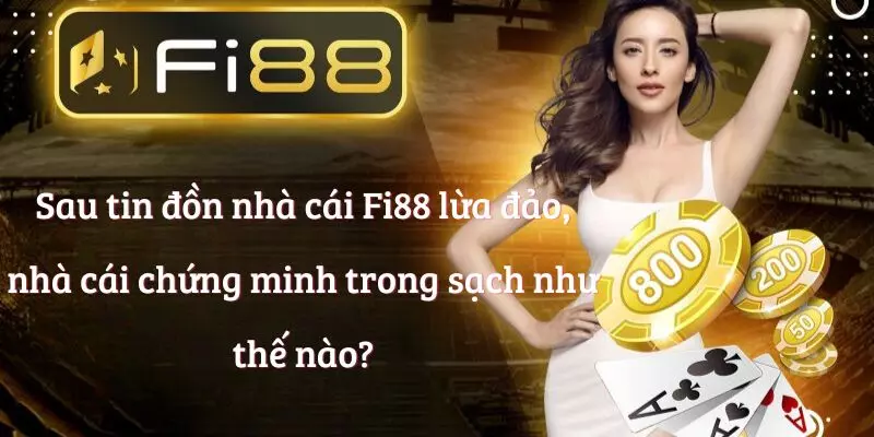 Sau tin đồn nhà cái Fi88 lừa đảo, nhà cái chứng minh trong sạch như thế nào?