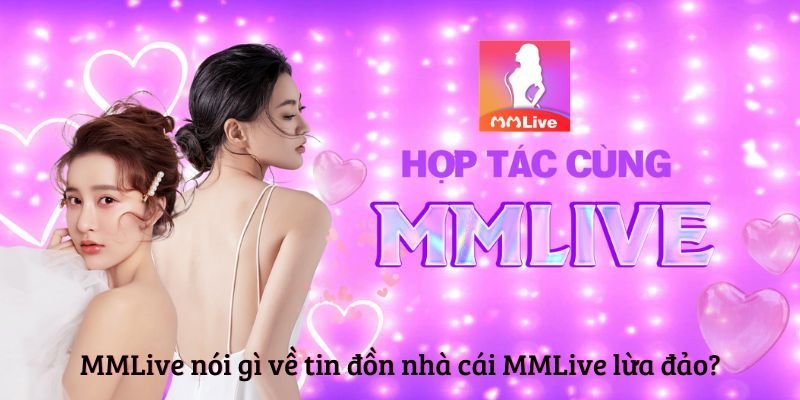 MMLive nói gì về tin đồn nhà cái MMLive lừa đảo?