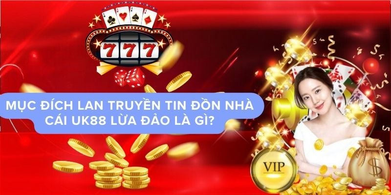 Mục đích lan truyền tin đồn nhà cái UK88 lừa đảo là gì?