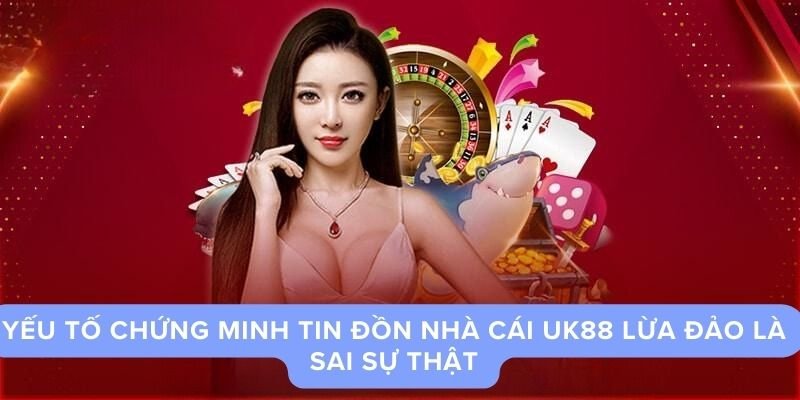 Yếu tố chứng minh tin đồn nhà cái UK88 lừa đảo là sai sự thật