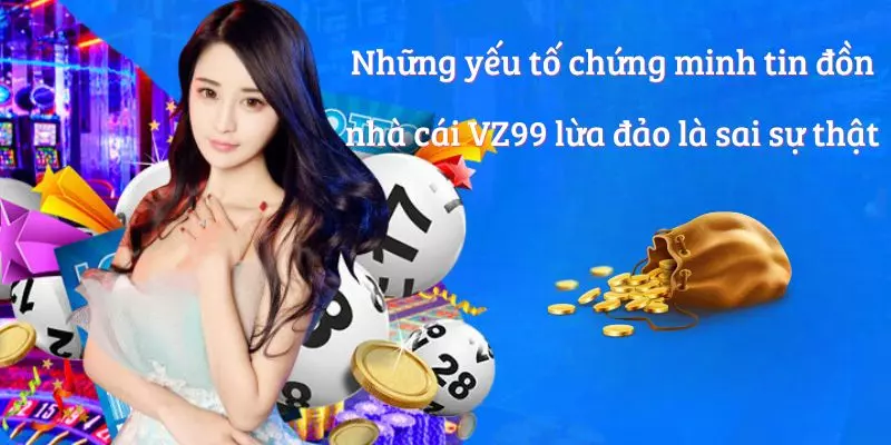 Những yếu tố chứng minh tin đồn nhà cái VZ99 lừa đảo là sai sự thật